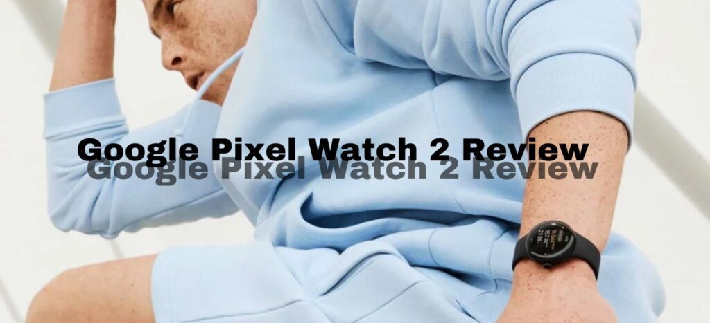 Google Pixel Watch 2 Review and Features