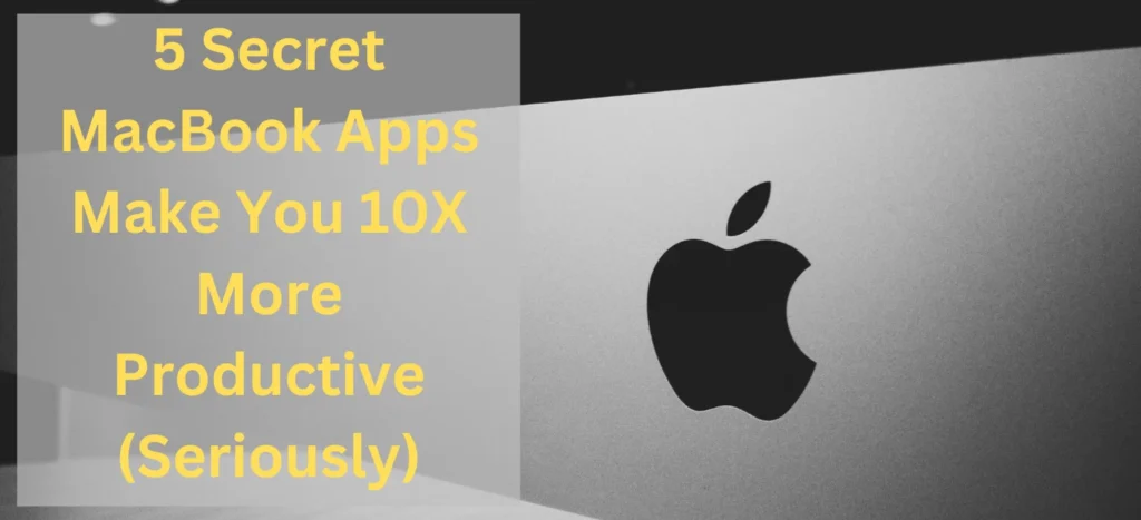 5 Secret MacBook Apps Make You 10X More Productive (Seriously)