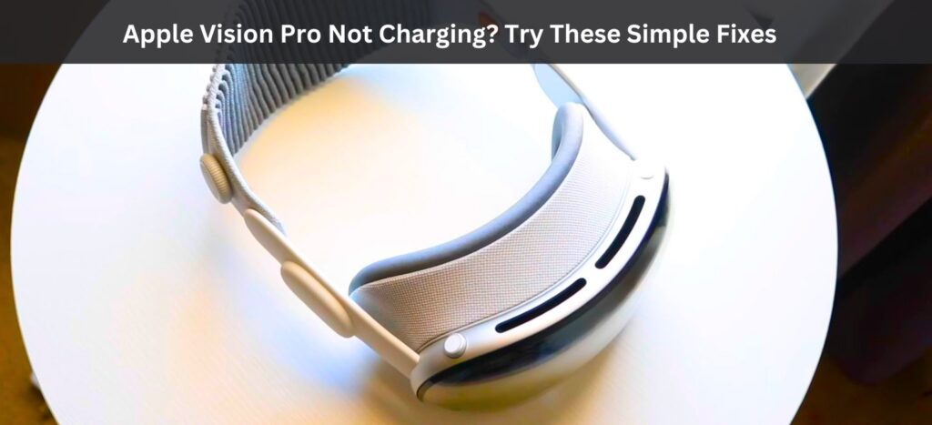 Apple Vision Pro Not Charging? Try These Simple Fixes