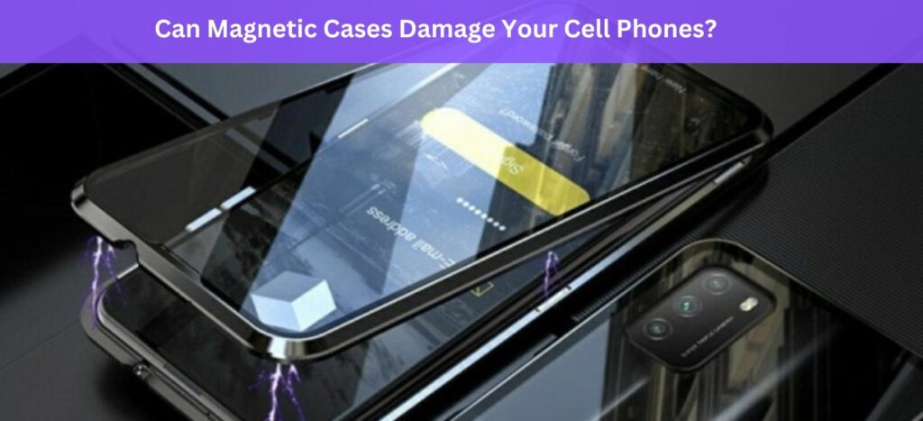Can Magnetic Cases Damage Your Cell Phones?