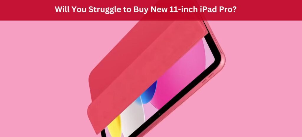 Will You Struggle to Buy New 11-inch iPad Pro?