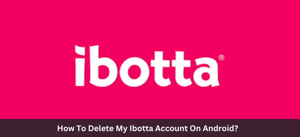 How To Delete My Ibotta Account On Android?
