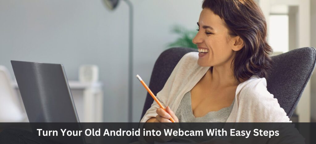 Turn Your Old Android into Webcam With Easy Steps