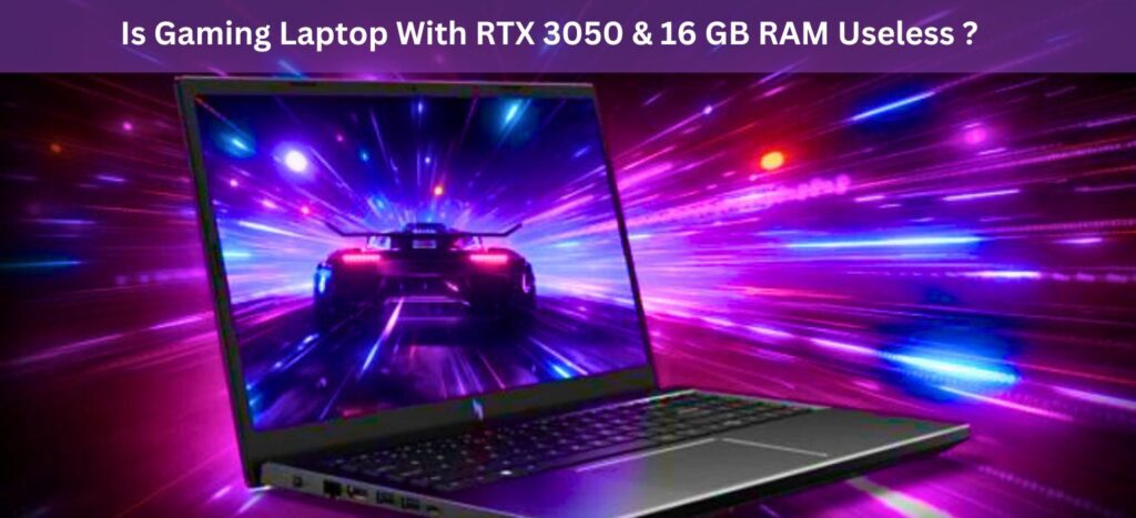 Is Gaming Laptop With RTX 3050 & 16 GB RAM Useless ?