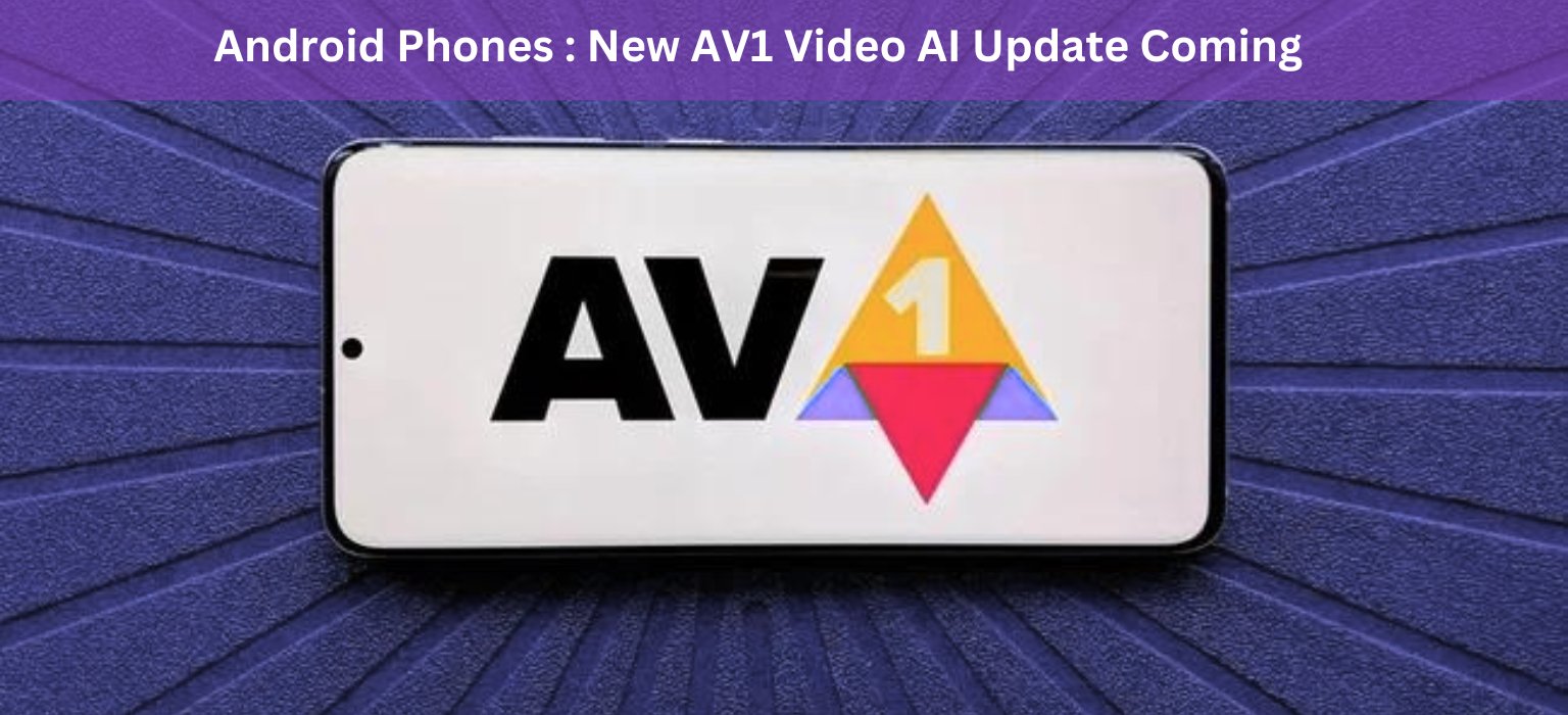 Android Phones : New AV1 Video AI Update Coming