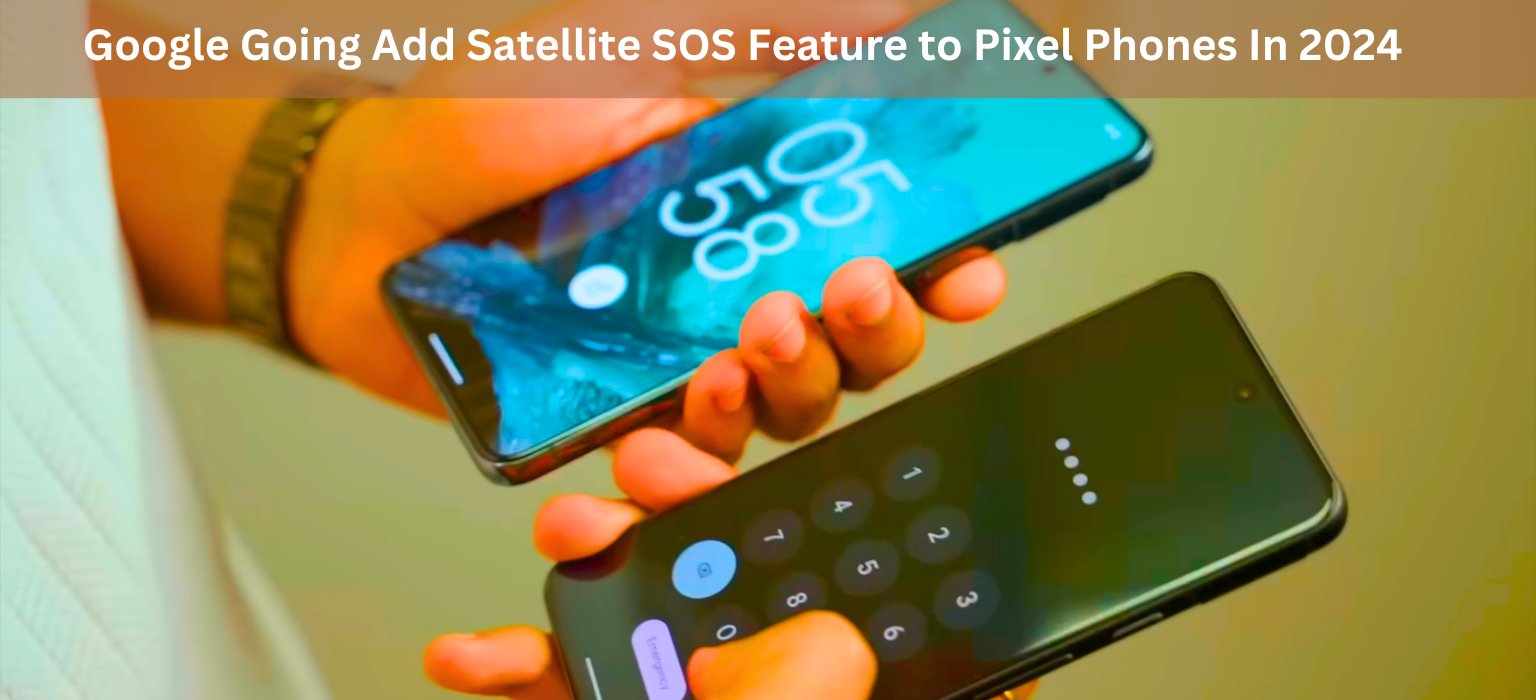 Google Going Add Satellite SOS Feature to Pixel Phones In 2024